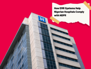 How EMR Systems Help Nigerian Hospitals Achieve NDPR Compliance